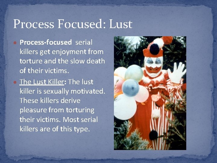 Process Focused: Lust ● Process-focused serial killers get enjoyment from torture and the slow