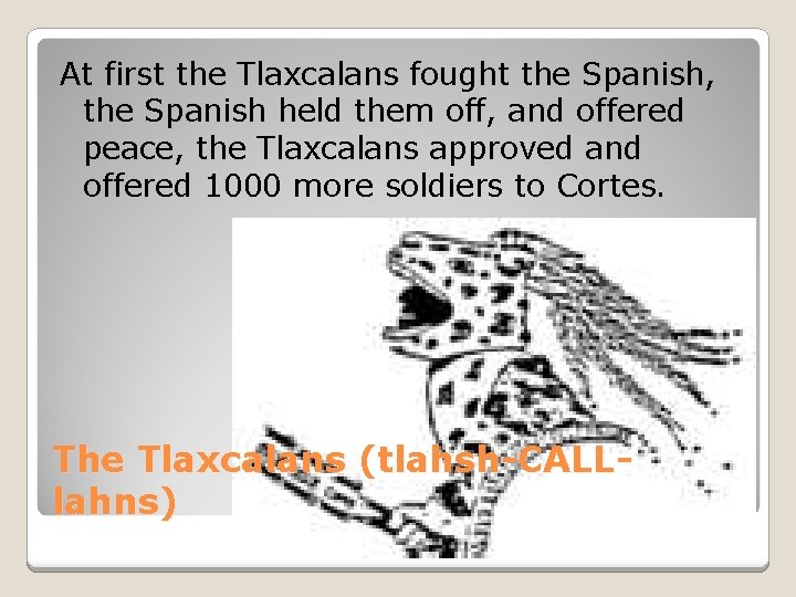 At first the Tlaxcalans fought the Spanish, the Spanish held them off, and offered