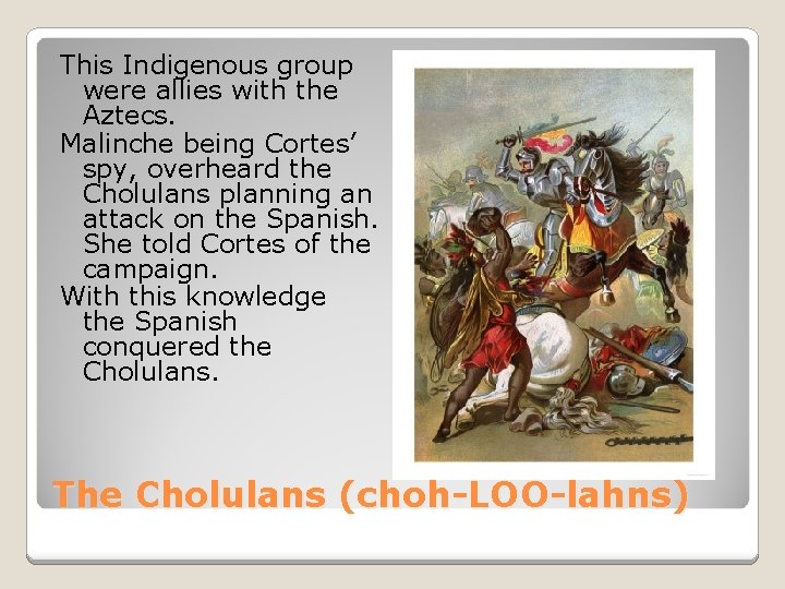 This Indigenous group were allies with the Aztecs. Malinche being Cortes’ spy, overheard the