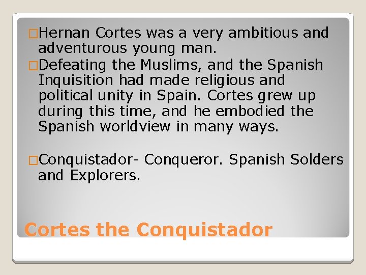 �Hernan Cortes was a very ambitious and adventurous young man. �Defeating the Muslims, and