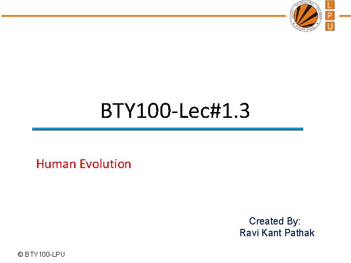 BTY 100 -Lec#1. 3 Human Evolution Created By: Ravi Kant Pathak © BTY 100