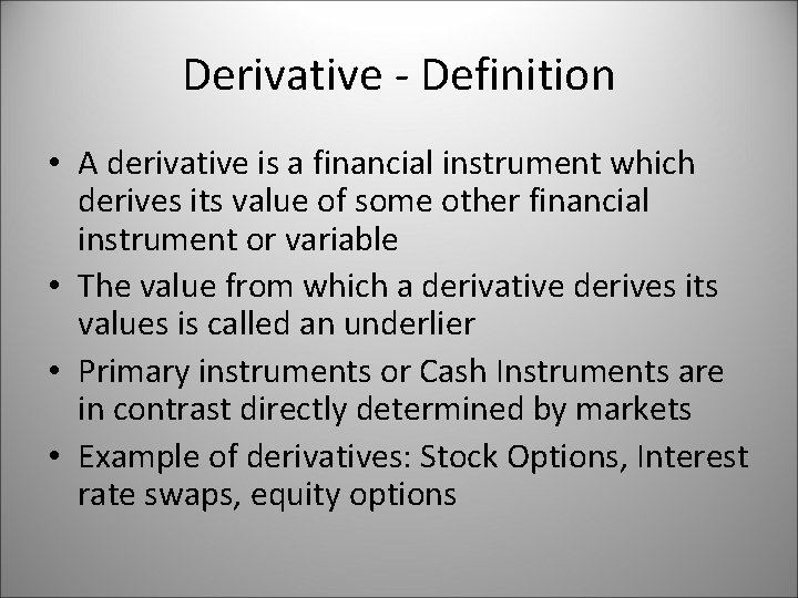 Derivative - Definition • A derivative is a financial instrument which derives its value