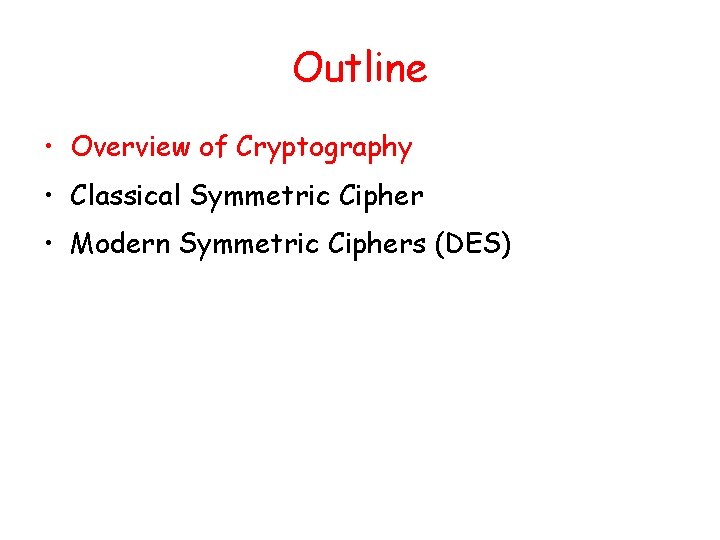 Outline • Overview of Cryptography • Classical Symmetric Cipher • Modern Symmetric Ciphers (DES)