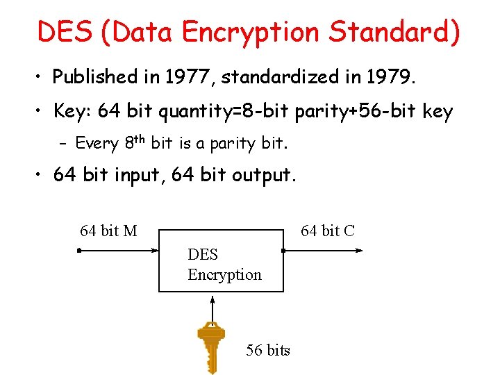 DES (Data Encryption Standard) • Published in 1977, standardized in 1979. • Key: 64