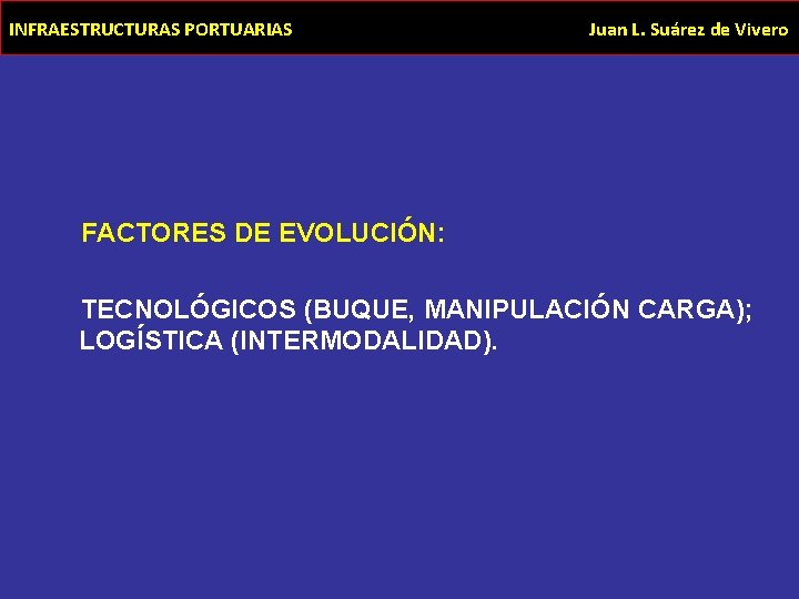 INFRAESTRUCTURAS PORTUARIAS Juan L. Suárez de Vivero FACTORES DE EVOLUCIÓN: TECNOLÓGICOS (BUQUE, MANIPULACIÓN CARGA);