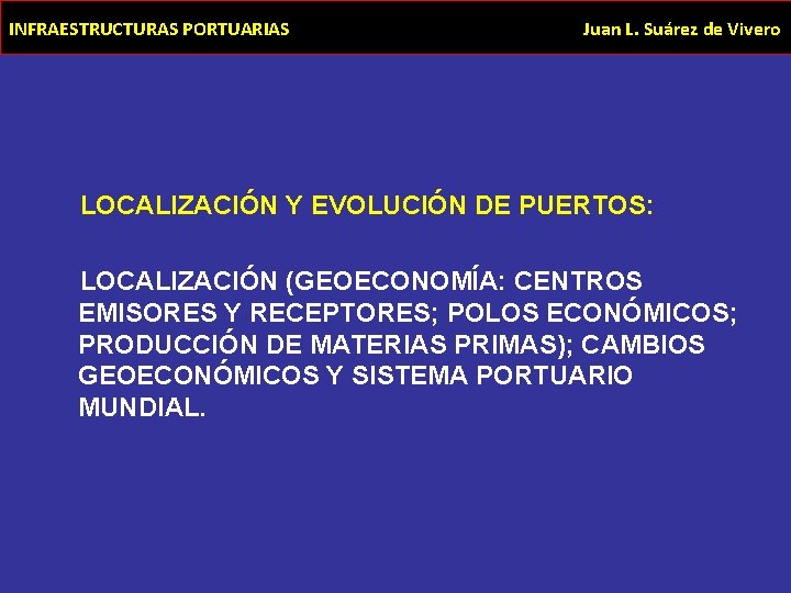 INFRAESTRUCTURAS PORTUARIAS Juan L. Suárez de Vivero LOCALIZACIÓN Y EVOLUCIÓN DE PUERTOS: LOCALIZACIÓN (GEOECONOMÍA: