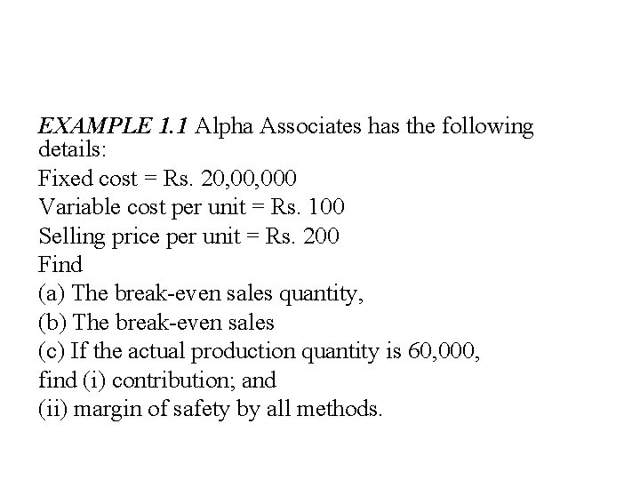 EXAMPLE 1. 1 Alpha Associates has the following details: Fixed cost = Rs. 20,