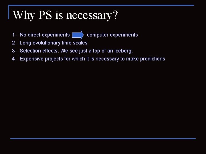 Why PS is necessary? 1. No direct experiments computer experiments 2. Long evolutionary time