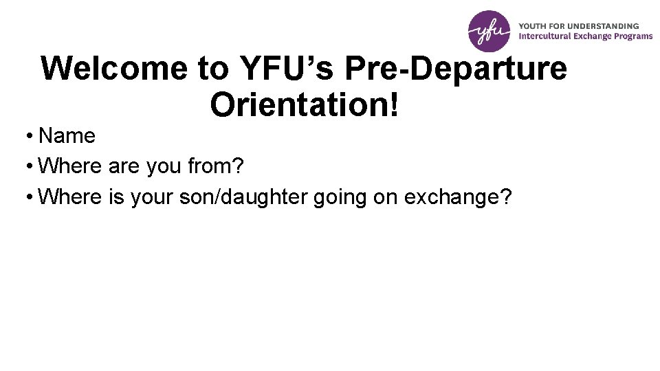 Welcome to YFU’s Pre-Departure Orientation! • Name • Where are you from? • Where