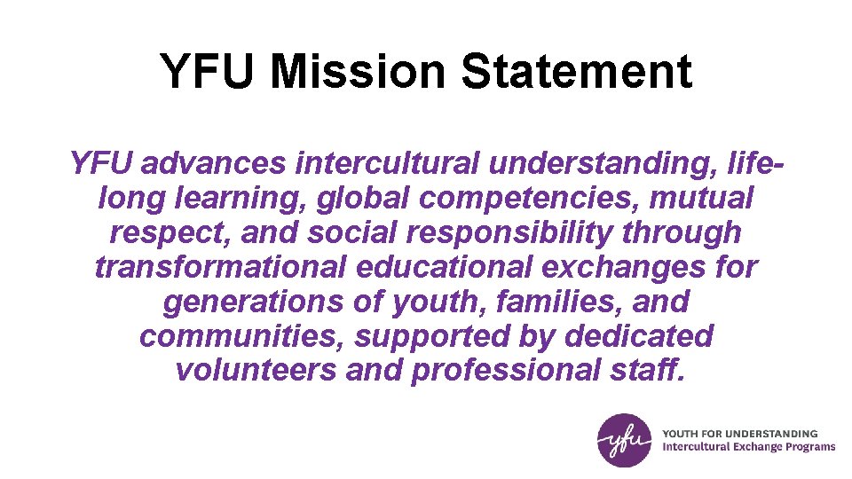 YFU Mission Statement YFU advances intercultural understanding, lifelong learning, global competencies, mutual respect, and