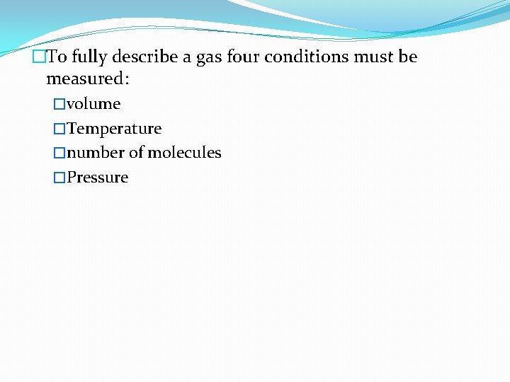 �To fully describe a gas four conditions must be measured: �volume �Temperature �number of
