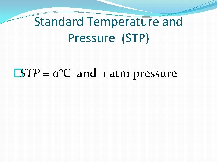 Standard Temperature and Pressure (STP) �STP = 0°C and 1 atm pressure 