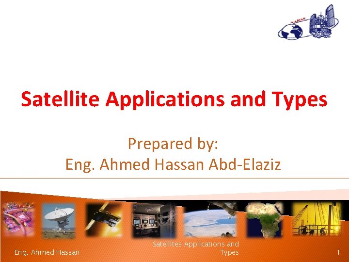 Satellite Applications and Types Prepared by: Eng. Ahmed Hassan Abd-Elaziz Eng. Ahmed Hassan Satellites