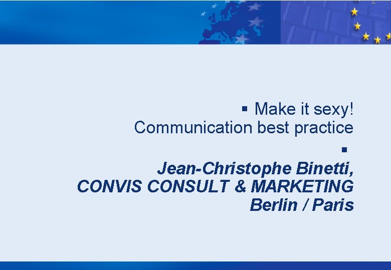 § Make it sexy! Communication best practice § Jean-Christophe Binetti, CONVIS CONSULT & MARKETING