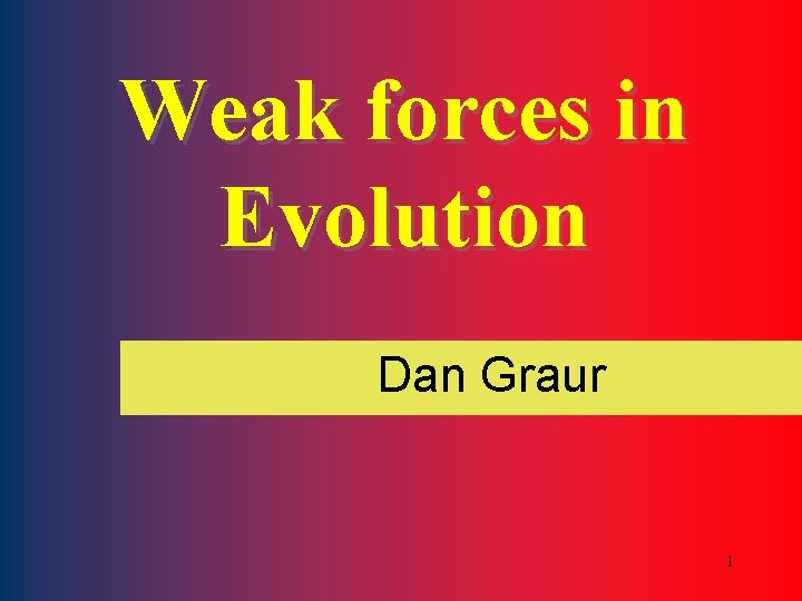 Weak forces in Evolution Dan Graur 1 