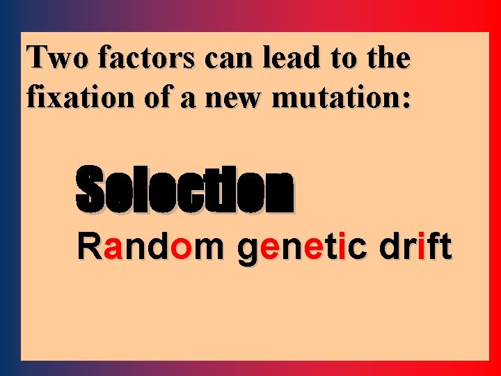 Two factors can lead to the fixation of a new mutation: Selection Random genetic