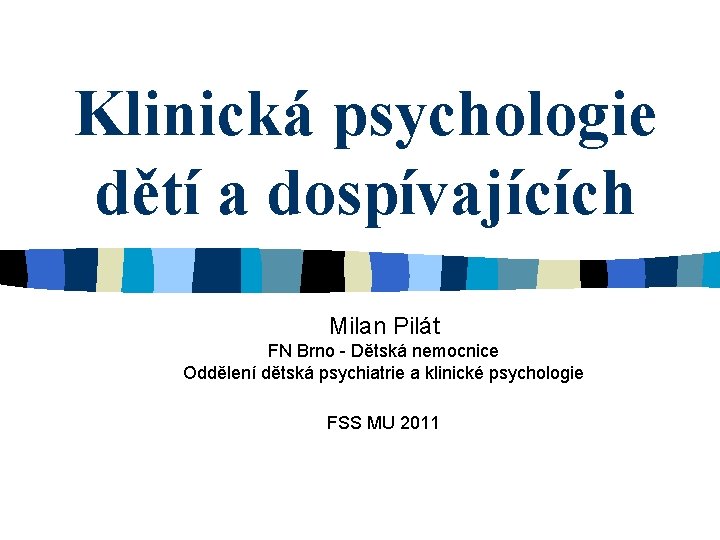 Klinická psychologie dětí a dospívajících Milan Pilát FN Brno - Dětská nemocnice Oddělení dětská