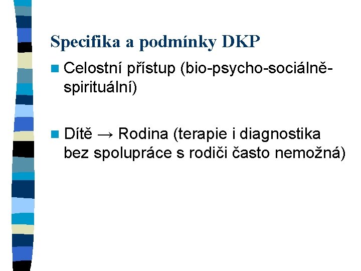Specifika a podmínky DKP n Celostní přístup (bio-psycho-sociálně- spirituální) n Dítě → Rodina (terapie