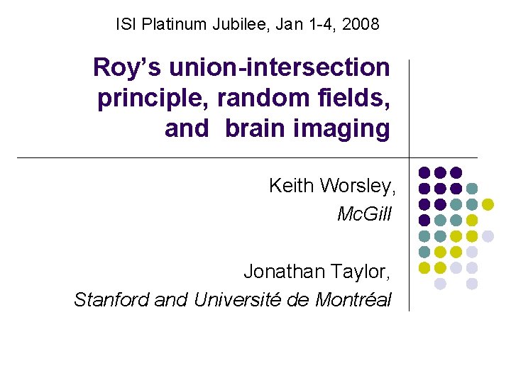 ISI Platinum Jubilee, Jan 1 -4, 2008 Roy’s union-intersection principle, random fields, and brain