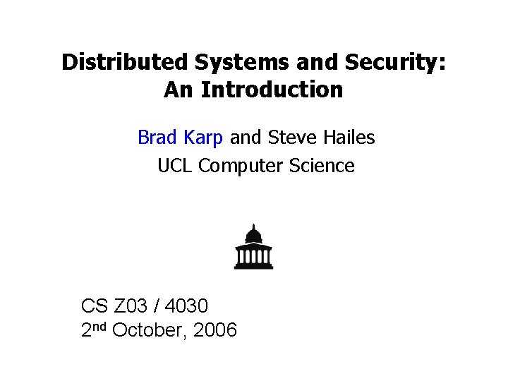 Distributed Systems and Security: An Introduction Brad Karp and Steve Hailes UCL Computer Science