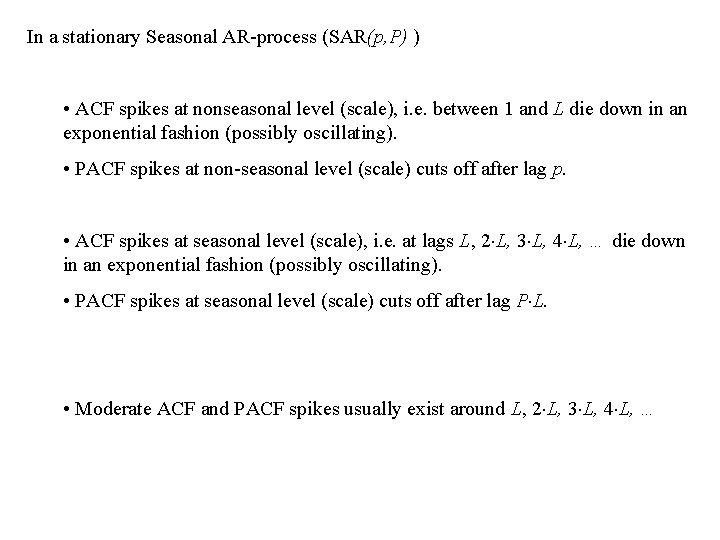 In a stationary Seasonal AR-process (SAR(p, P) ) • ACF spikes at nonseasonal level