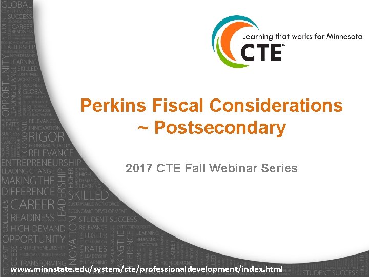 Perkins Fiscal Considerations ~ Postsecondary 2017 CTE Fall Webinar Series www. minnstate. edu/system/cte/professionaldevelopment/index. html