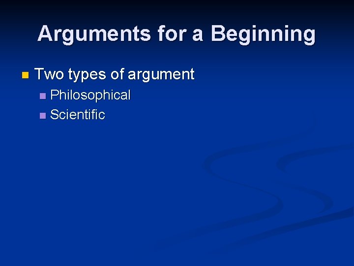 Arguments for a Beginning n Two types of argument Philosophical n Scientific n 