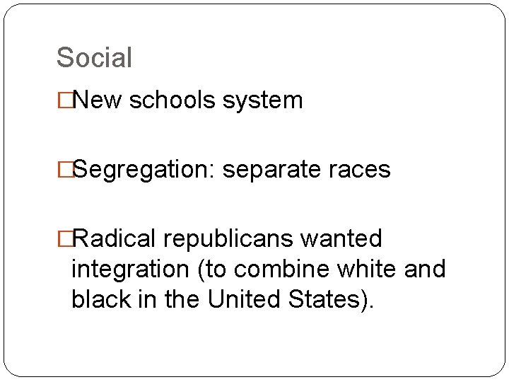 Social �New schools system �Segregation: separate races �Radical republicans wanted integration (to combine white