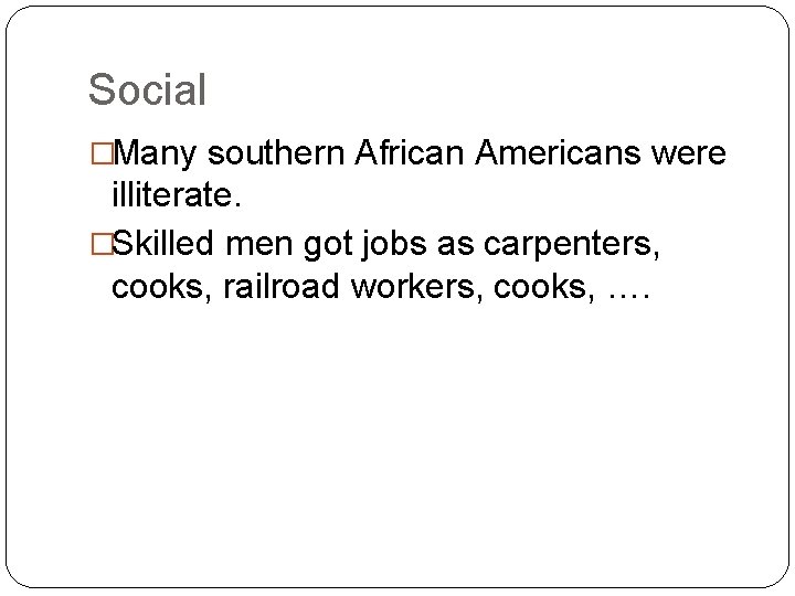 Social �Many southern African Americans were illiterate. �Skilled men got jobs as carpenters, cooks,