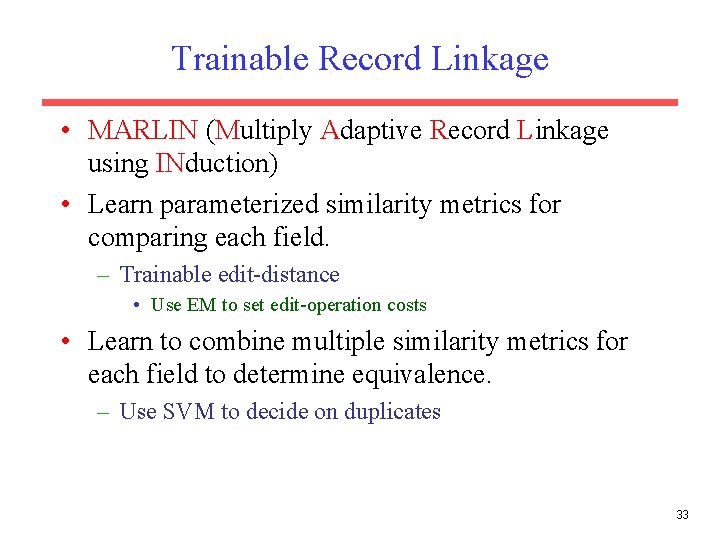 Trainable Record Linkage • MARLIN (Multiply Adaptive Record Linkage using INduction) • Learn parameterized