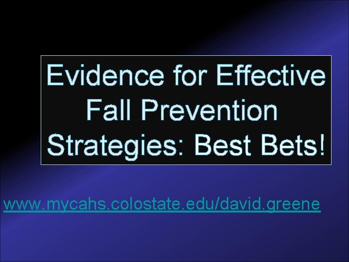 Evidence for Effective Fall Prevention Strategies: Best Bets! www. mycahs. colostate. edu/david. greene 