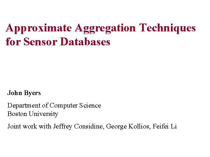 Approximate Aggregation Techniques for Sensor Databases John Byers Department of Computer Science Boston University