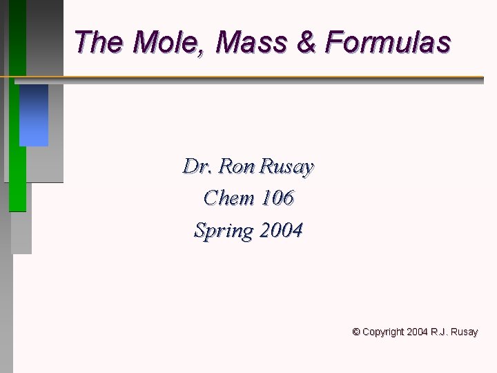 The Mole, Mass & Formulas Dr. Ron Rusay Chem 106 Spring 2004 © Copyright