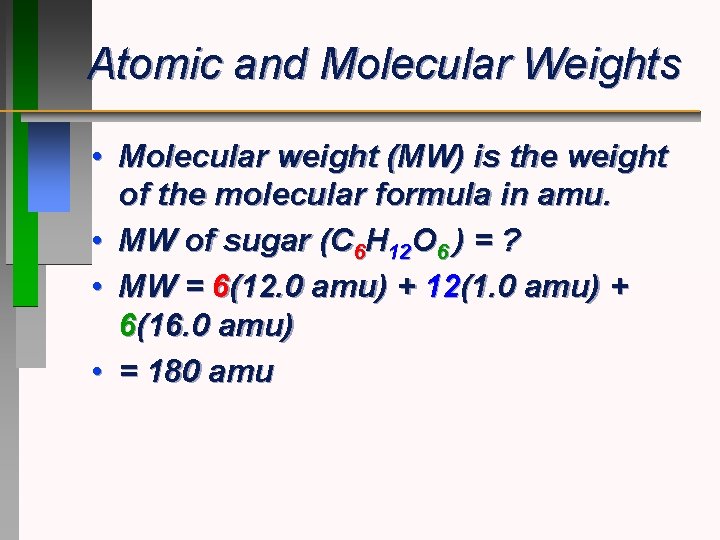 Atomic and Molecular Weights • Molecular weight (MW) is the weight of the molecular