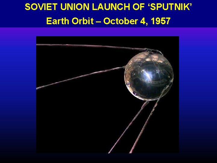 SOVIET UNION LAUNCH OF ‘SPUTNIK’ Earth Orbit – October 4, 1957 