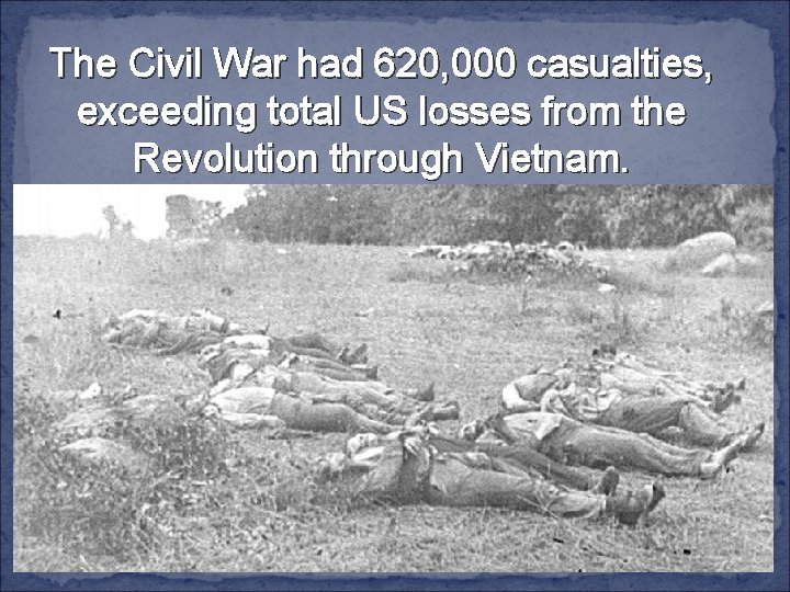 The Civil War had 620, 000 casualties, exceeding total US losses from the Revolution