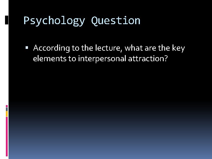 Psychology Question According to the lecture, what are the key elements to interpersonal attraction?