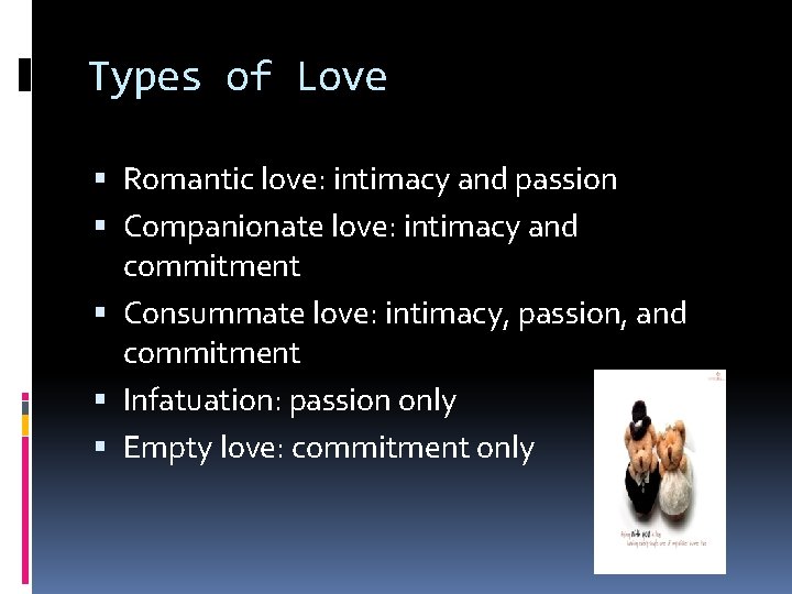 Types of Love Romantic love: intimacy and passion Companionate love: intimacy and commitment Consummate