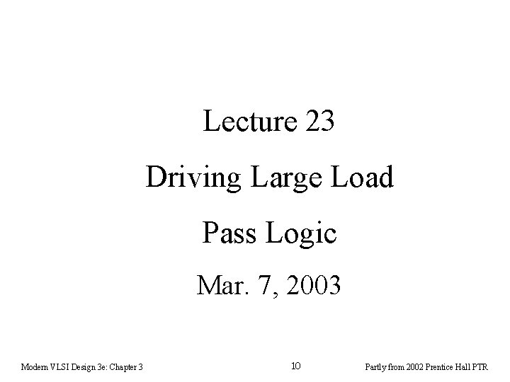 Lecture 23 Driving Large Load Pass Logic Mar. 7, 2003 Modern VLSI Design 3 Lecture 23 Driving Large Load Pass Logic Mar. 7, 2003 Modern VLSI Design 3