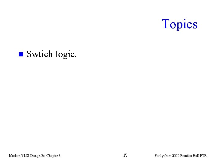 Topics n Swtich logic. Modern VLSI Design 3 e: Chapter 3 15 Partly from Topics n Swtich logic. Modern VLSI Design 3 e: Chapter 3 15 Partly from
