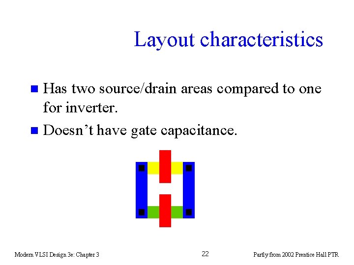 Layout characteristics Has two source/drain areas compared to one for inverter. n Doesn’t have Layout characteristics Has two source/drain areas compared to one for inverter. n Doesn’t have