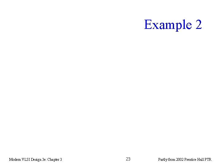 Example 2 Modern VLSI Design 3 e: Chapter 3 23 Partly from 2002 Prentice Example 2 Modern VLSI Design 3 e: Chapter 3 23 Partly from 2002 Prentice
