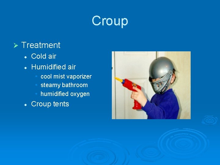 Croup Ø Treatment l l Cold air Humidified air • cool mist vaporizer •