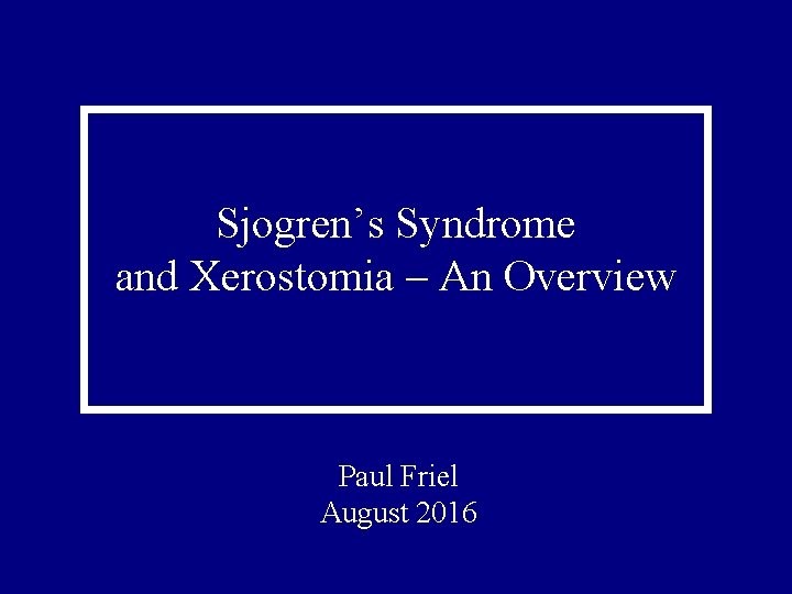 Sjogren’s Syndrome and Xerostomia – An Overview Paul Friel August 2016 