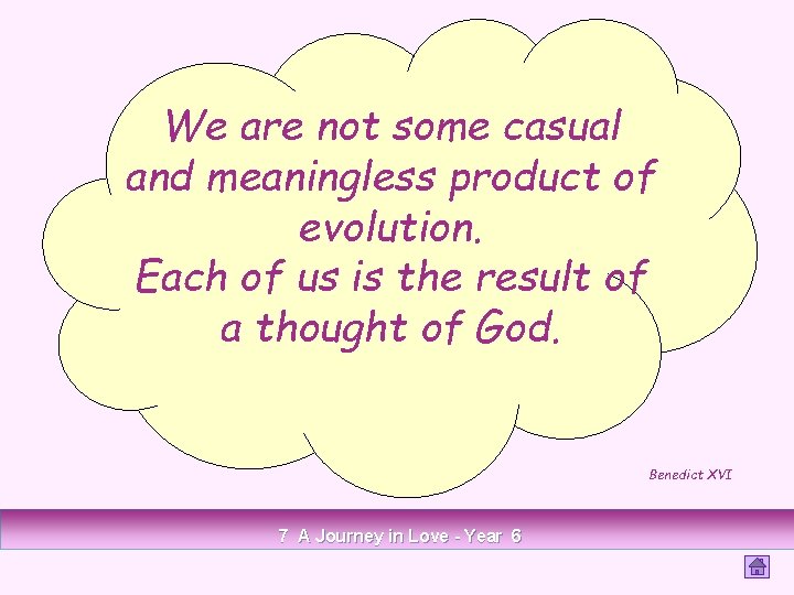 We are not some casual and meaningless product of evolution. Each of us is