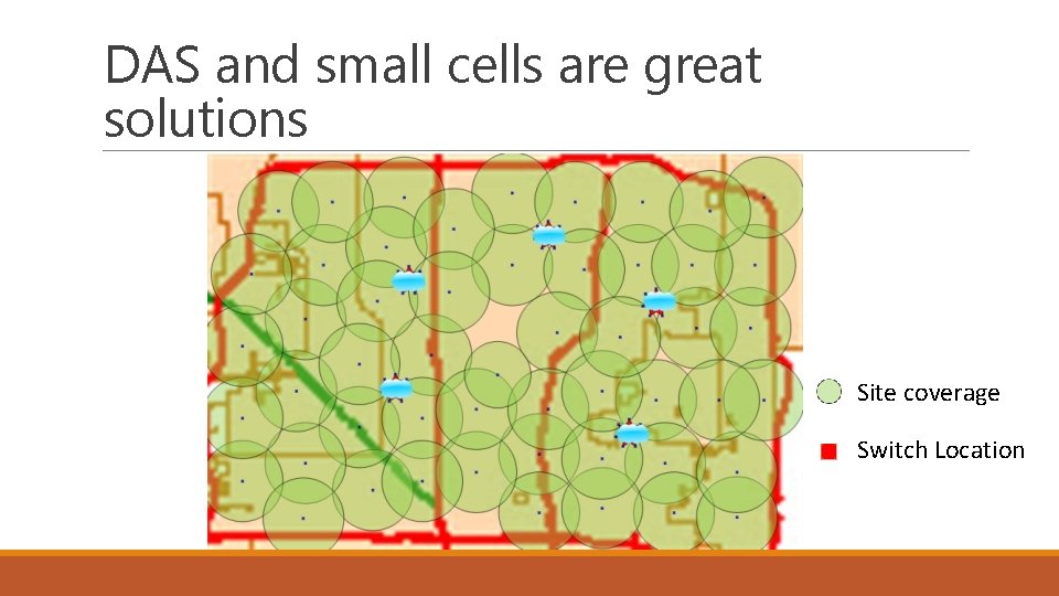 DAS and small cells are great solutions Site coverage Switch Location 