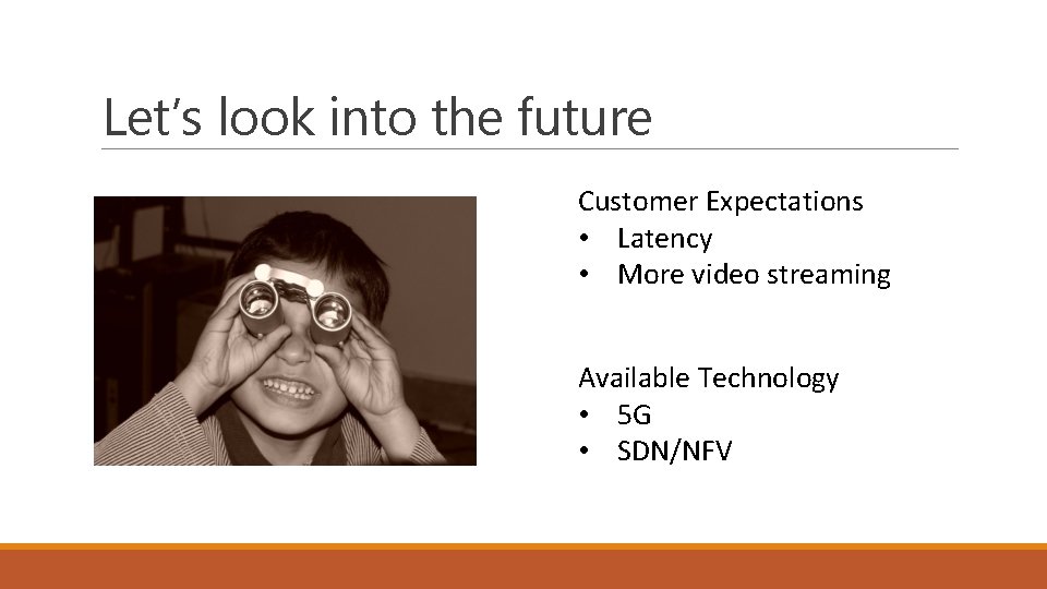 Let’s look into the future Customer Expectations • Latency • More video streaming Available