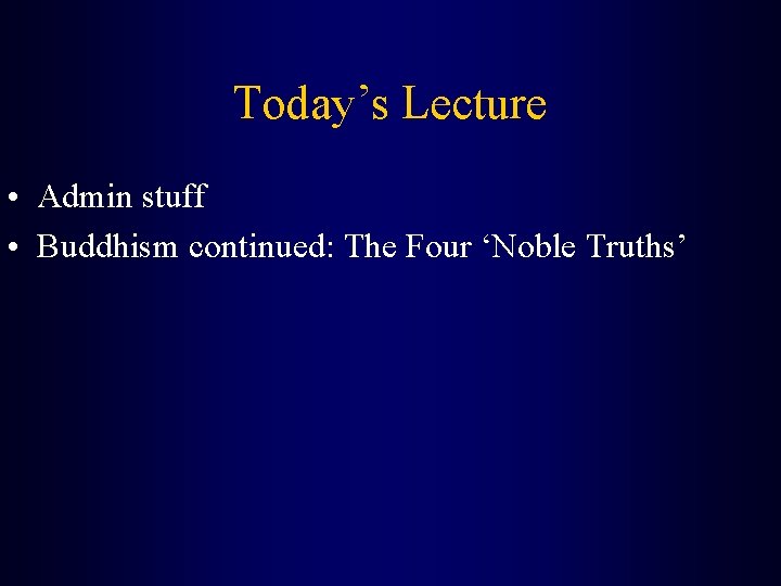 Today’s Lecture • Admin stuff • Buddhism continued: The Four ‘Noble Truths’ 