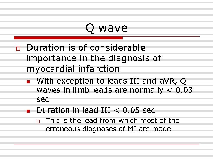 Q wave o Duration is of considerable importance in the diagnosis of myocardial infarction