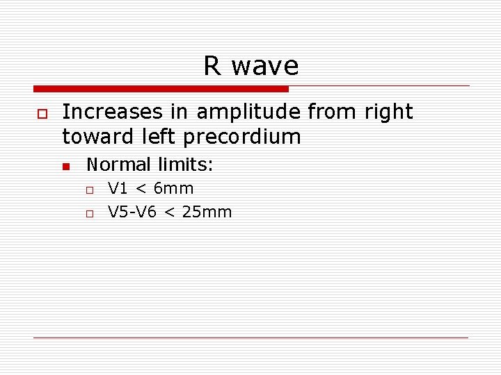 R wave o Increases in amplitude from right toward left precordium n Normal limits: